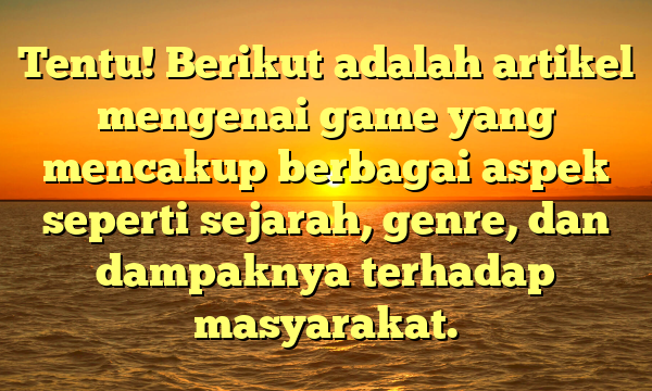 Tentu! Berikut adalah artikel mengenai game yang mencakup berbagai aspek seperti sejarah, genre, dan dampaknya terhadap masyarakat.