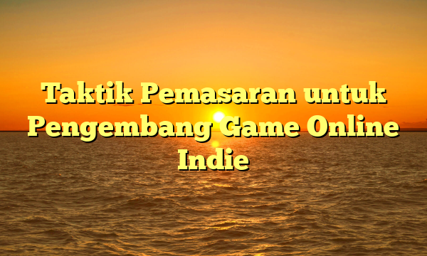 Taktik Pemasaran untuk Pengembang Game Online Indie