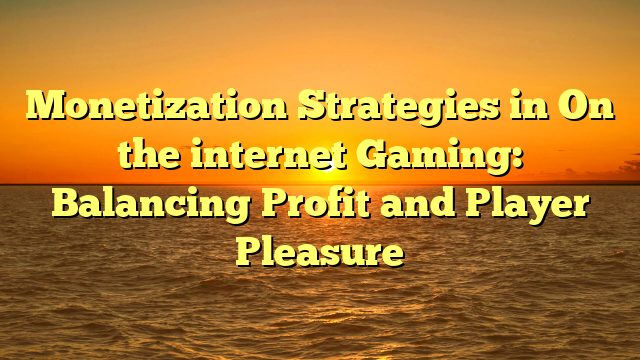 Monetization Strategies in On the internet Gaming: Balancing Profit and Player Pleasure