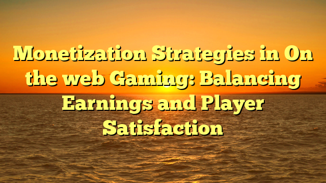 Monetization Strategies in On the web Gaming: Balancing Earnings and Player Satisfaction