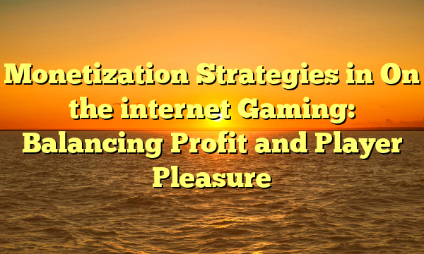 Monetization Strategies in On the internet Gaming: Balancing Profit and Player Pleasure