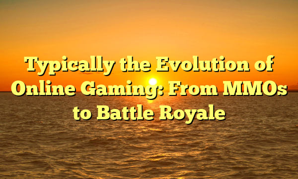 Typically the Evolution of Online Gaming: From MMOs to Battle Royale