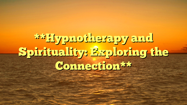 **Hypnotherapy and Spirituality: Exploring the Connection**