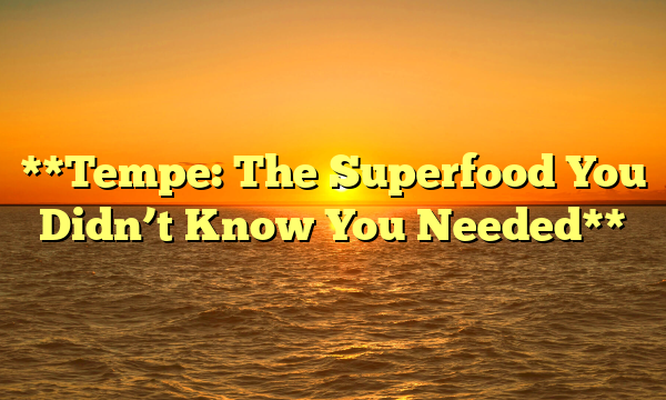 **Tempe: The Superfood You Didn’t Know You Needed**