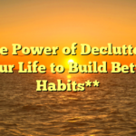 **The Power of Decluttering Your Life to Build Better Habits**